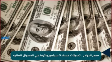 سعر الدولار.. تحديثات مساء 5 سبتمبر وأثرها على الأسواق المالية
